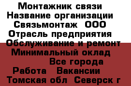 Монтажник связи › Название организации ­ Связьмонтаж, ООО › Отрасль предприятия ­ Обслуживание и ремонт › Минимальный оклад ­ 55 000 - Все города Работа » Вакансии   . Томская обл.,Северск г.